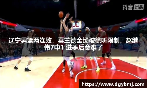 辽宁男篮两连败，莫兰德全场被徐昕限制，赵继伟7中1 进季后赛难了