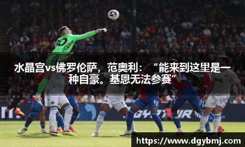 水晶宫vs佛罗伦萨，范奥利：“能来到这里是一种自豪。基恩无法参赛”